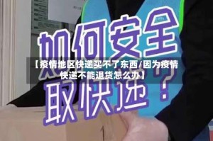 【疫情地区快递买不了东西/因为疫情快递不能退货怎么办】