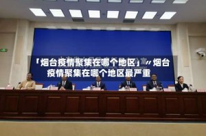 「烟台疫情聚集在哪个地区」〃烟台疫情聚集在哪个地区最严重