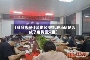 【驻马店是什么地区疫情,驻马店是否成了疫情重灾区】