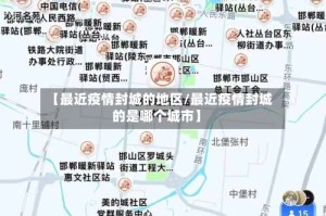 【最近疫情封城的地区/最近疫情封城的是哪个城市】