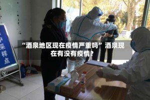 “酒泉地区现在疫情严重吗” 酒泉现在有没有疫情？