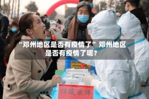 “邓州地区是否有疫情了” 邓州地区是否有疫情了呢？