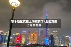 哪个地区支援上海疫情了/全国支援上海的时期