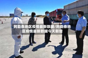 阿勒泰地区疫情最新数据/阿勒泰地区疫情最新数据今天新增