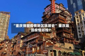 “重庆弹窗疫情地区旅居史” 重庆旅游疫情防控？