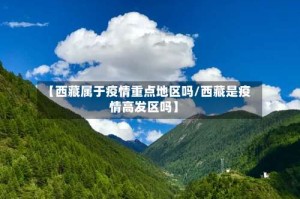 【西藏属于疫情重点地区吗/西藏是疫情高发区吗】
