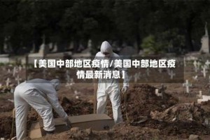 【美国中部地区疫情/美国中部地区疫情最新消息】
