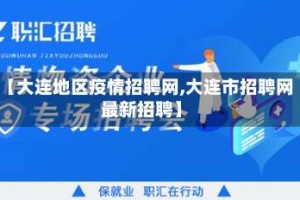 【大连地区疫情招聘网,大连市招聘网最新招聘】