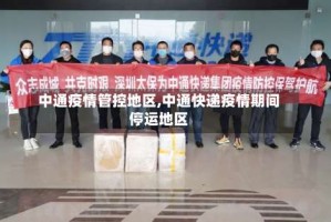 中通疫情管控地区,中通快递疫情期间停运地区