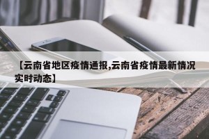 【云南省地区疫情通报,云南省疫情最新情况实时动态】