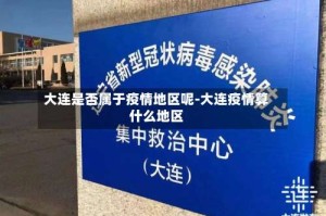 大连是否属于疫情地区呢-大连疫情算什么地区