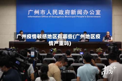 广州疫情敏感地区有哪些(广州地区疫情严重吗)-第2张图片