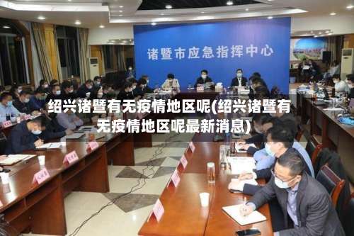 绍兴诸暨有无疫情地区呢(绍兴诸暨有无疫情地区呢最新消息)-第1张图片