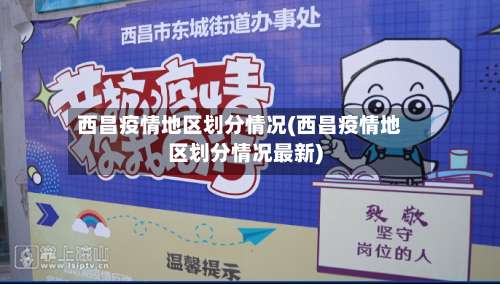 西昌疫情地区划分情况(西昌疫情地区划分情况最新)-第2张图片