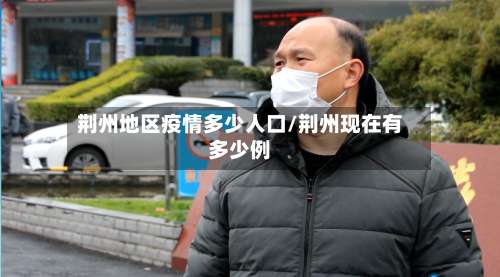 荆州地区疫情多少人口/荆州现在有多少例-第1张图片