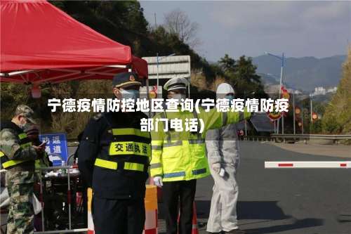 宁德疫情防控地区查询(宁德疫情防疫部门电话)-第1张图片