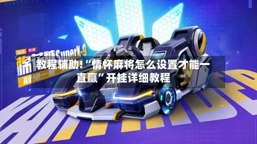 教程辅助!“情怀麻将怎么设置才能一直赢”开挂详细教程-第1张图片