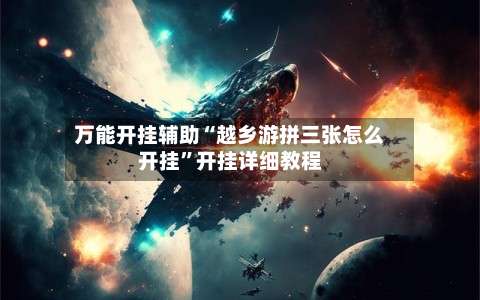 万能开挂辅助“越乡游拼三张怎么开挂	”开挂详细教程-第1张图片