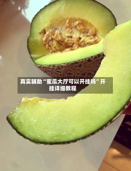 真实辅助“蜜瓜大厅可以开挂吗	”开挂详细教程-第1张图片