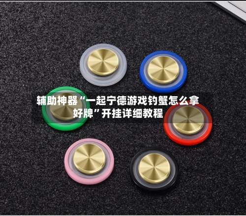 辅助神器“一起宁德游戏钓蟹怎么拿好牌”开挂详细教程-第2张图片