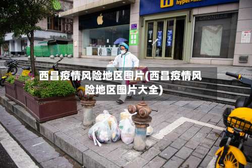 西昌疫情风险地区图片(西昌疫情风险地区图片大全)-第3张图片