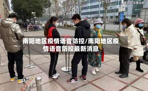 南阳地区疫情语音防控/南阳地区疫情语音防控最新消息-第1张图片