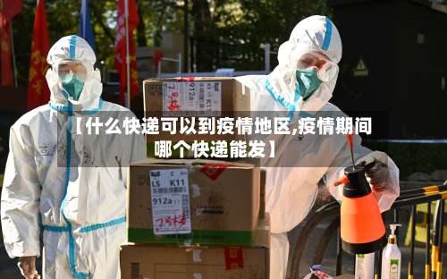 【什么快递可以到疫情地区,疫情期间哪个快递能发】-第2张图片