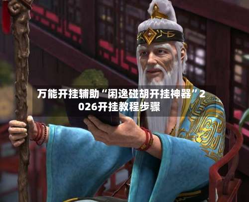 万能开挂辅助“闲逸碰胡开挂神器	”2026开挂教程步骤-第1张图片