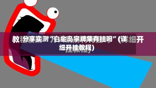 分享实测“白金岛字牌集有挂吗”(详细开挂教程)-第3张图片
