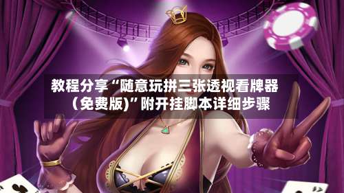 教程分享“随意玩拼三张透视看牌器（免费版)	”附开挂脚本详细步骤-第2张图片