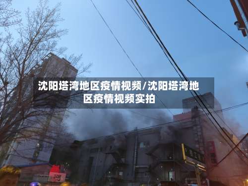 沈阳塔湾地区疫情视频/沈阳塔湾地区疫情视频实拍-第1张图片