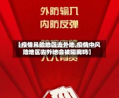 【疫情风险地区去外地,疫情中风险地区去外地会被隔离吗】-第3张图片