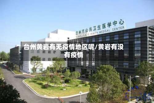 台州黄岩有无疫情地区呢/黄岩有没有疫情-第1张图片