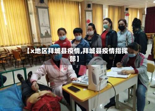 【x地区拜城县疫情,拜城县疫情指挥部】-第1张图片