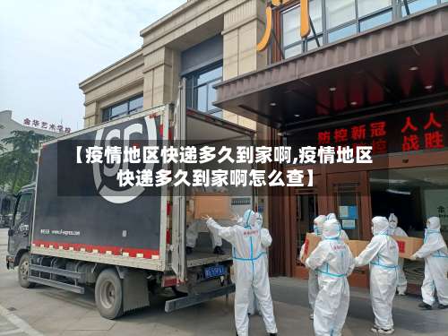【疫情地区快递多久到家啊,疫情地区快递多久到家啊怎么查】-第1张图片