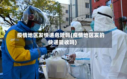 疫情地区发快递危险吗(疫情地区发的快递能收吗)-第3张图片