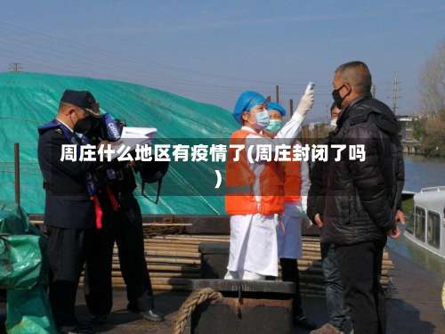 周庄什么地区有疫情了(周庄封闭了吗)-第3张图片