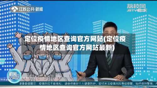 定位疫情地区查询官方网站(定位疫情地区查询官方网站最新)-第2张图片