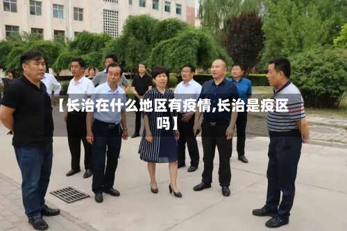 【长治在什么地区有疫情,长治是疫区吗】-第2张图片