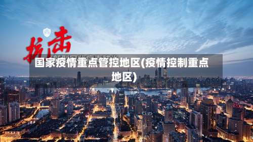 国家疫情重点管控地区(疫情控制重点地区)-第2张图片