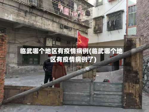 临武哪个地区有疫情病例(临武哪个地区有疫情病例了)-第1张图片
