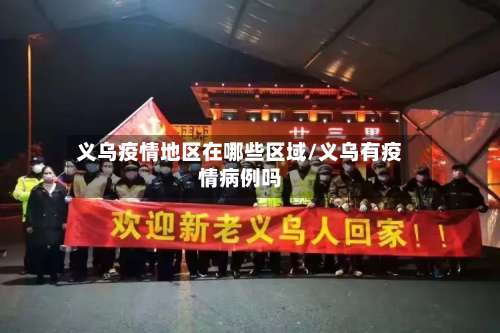 义乌疫情地区在哪些区域/义乌有疫情病例吗-第3张图片