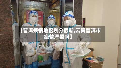 【普洱疫情地区划分最新,云南普洱市疫情严重吗】-第2张图片