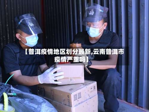 【普洱疫情地区划分最新,云南普洱市疫情严重吗】-第1张图片