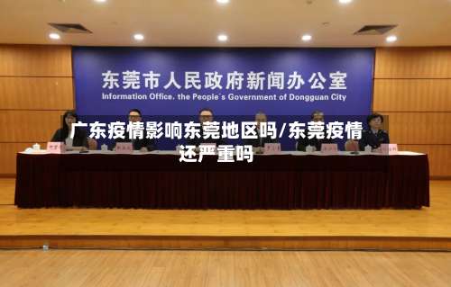 广东疫情影响东莞地区吗/东莞疫情还严重吗-第3张图片