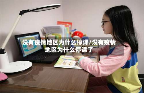 没有疫情地区为什么停课/没有疫情地区为什么停课了-第1张图片