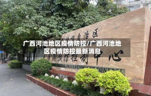 广西河池地区疫情防控/广西河池地区疫情防控最新消息-第3张图片