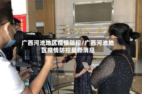 广西河池地区疫情防控/广西河池地区疫情防控最新消息-第2张图片
