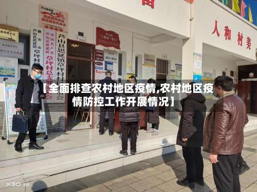 【全面排查农村地区疫情,农村地区疫情防控工作开展情况】-第1张图片