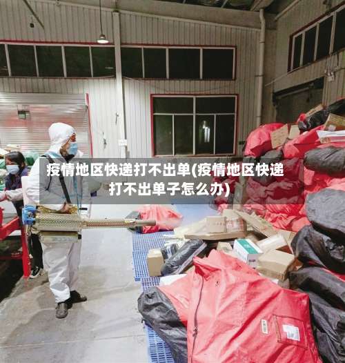 疫情地区快递打不出单(疫情地区快递打不出单子怎么办)-第2张图片